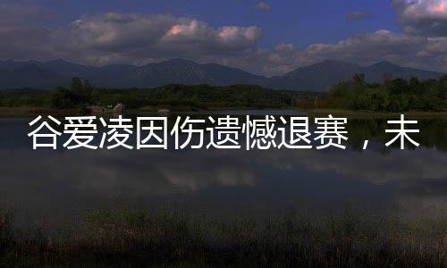 谷愛凌因傷遺憾退賽，未來之路仍值得期待