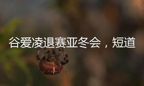 谷愛(ài)凌退賽亞冬會(huì)，短道速滑新星閃耀的曲折之旅