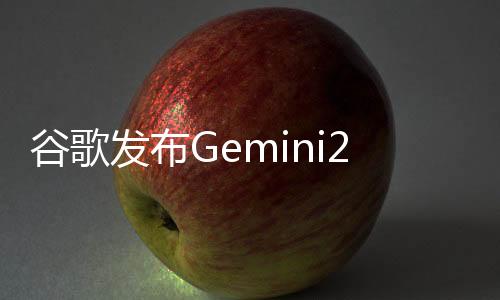 谷歌發(fā)布Gemini2.5 單次可處理百萬(wàn)token