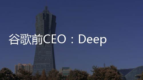 谷歌前CEO：DeepSeek標(biāo)志著全球AI競賽