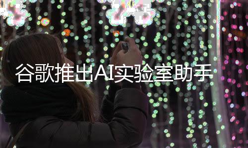 谷歌推出AI實(shí)驗(yàn)室助手，引領(lǐng)科技與教育的融合新篇章