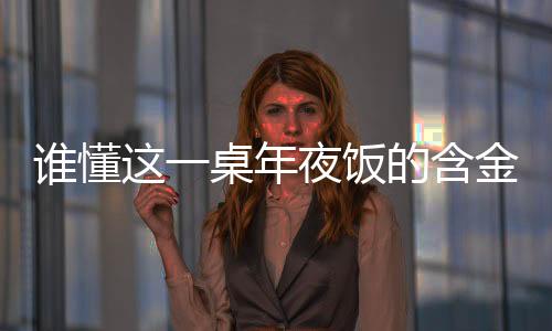 誰懂這一桌年夜飯的含金量——深挖傳統(tǒng)習(xí)俗與現(xiàn)代價值的交融