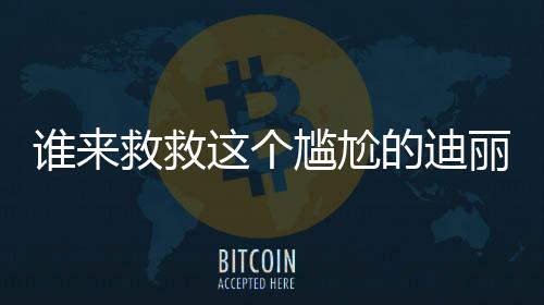 誰(shuí)來(lái)救救這個(gè)尷尬的迪麗熱巴——深度解析與探討