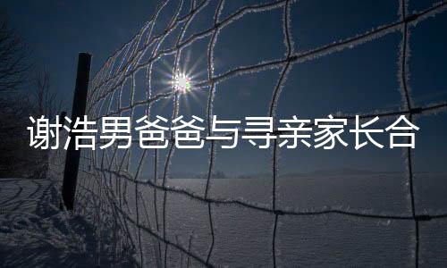 謝浩男爸爸與尋親家長合體直播，共同攜手為親情尋向新的曙光