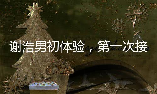 謝浩男初體驗(yàn)，第一次接妹妹放學(xué)的溫馨時(shí)刻
