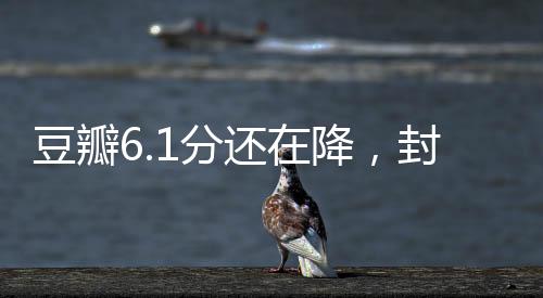 豆瓣6.1分還在降，封神2的跌落之路