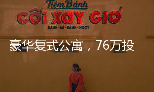 豪華復(fù)式公寓，76萬(wàn)投資，獲贈(zèng)價(jià)值超過(guò)百萬(wàn)的享受和夢(mèng)想生活