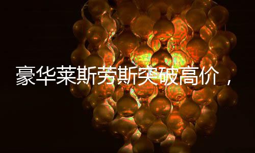 豪華萊斯勞斯突破高價，拍出了令人震驚的510萬交易天價！創(chuàng)下了車市的新里程碑！豪華品牌的風頭一時無兩，未來的走勢又將如何？本文將以詳盡的報道呈現給您，從事件背景到具體細節(jié)，全方位揭示這起高價成交的神秘面紗。以下為本文標題及內容的展開介紹，