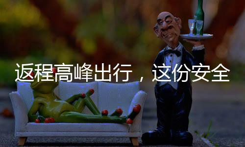 返程高峰出行，這份安全指南請查收