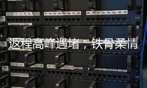 返程高峰遇堵，鐵骨柔情練就鐵屁股精神