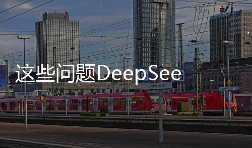 這些問題DeepSeek如何回答？一篇文章深度解析