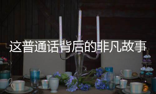 這普通話背后的非凡故事