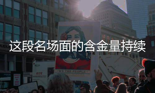 這段名場面的含金量持續(xù)上升，深入探討其影響力與價值的不斷增長