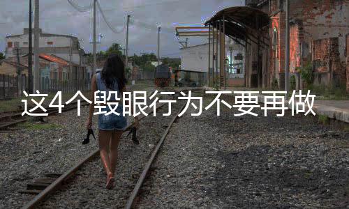 這4個毀眼行為不要再做了，保護(hù)視力，從改變習(xí)慣開始
