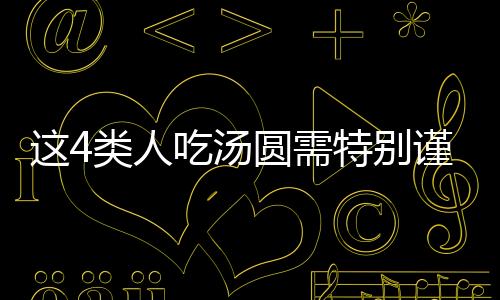 這4類人吃湯圓需特別謹慎