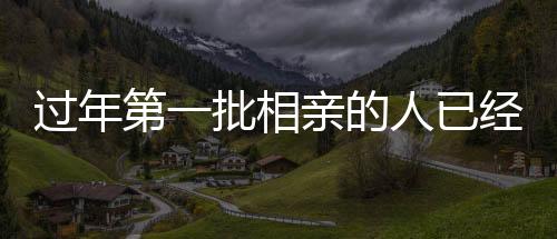 過年第一批相親的人已經(jīng)準(zhǔn)備訂婚了