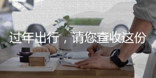 過年出行，請您查收這份詳盡指南