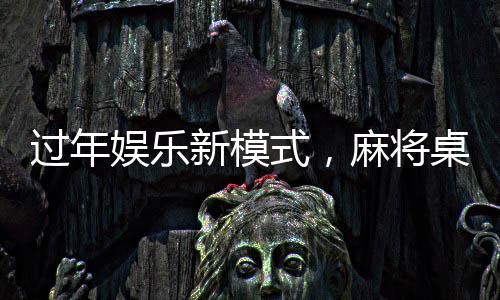 過年娛樂新模式，麻將桌上的挑戰(zhàn)與樂趣——又菜又愛玩的麻將新年局