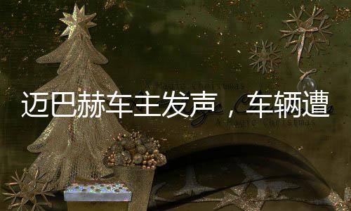 邁巴赫車主發(fā)聲，車輛遭尊界官方暴力測(cè)試事件調(diào)查
