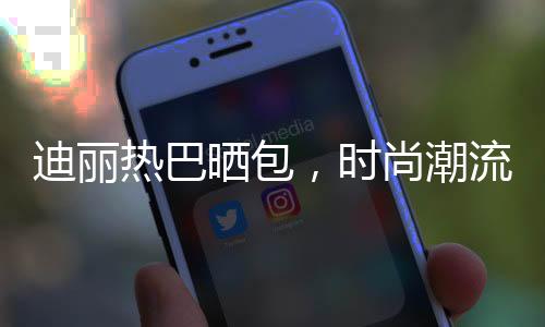 迪麗熱巴曬包，時尚潮流引領(lǐng)者再度驚艷亮相