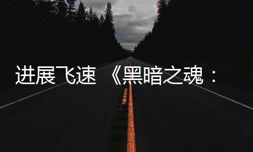 進展飛速 《黑暗之魂：重制版》無縫聯(lián)機MOD發(fā)布