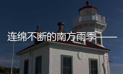 連綿不斷的南方雨季——深度觀察與應(yīng)對(duì)之策