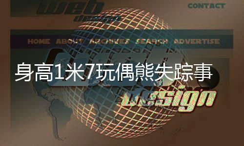 身高1米7玩偶熊失蹤事件揭秘
