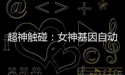 超神觸碰：女神基因自動(dòng)滿級(jí)