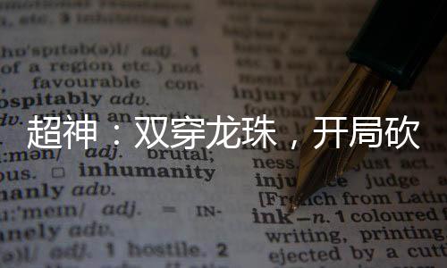 超神：雙穿龍珠，開局砍死劉闖！