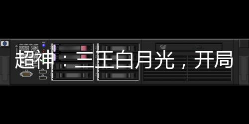 超神：三王白月光，開局叛出天使