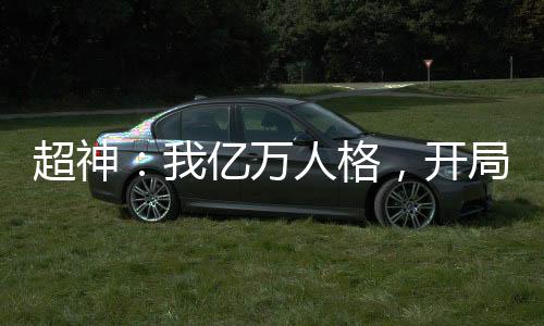 超神：我億萬人格，開局鎮(zhèn)壓凱莎