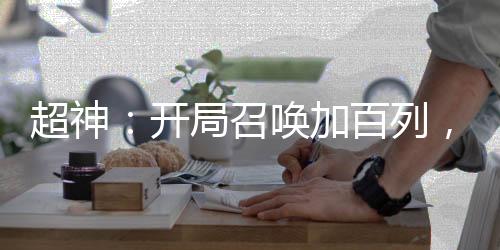 超神：開局召喚加百列，嚇壞凱莎