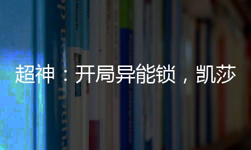 超神：開局異能鎖，凱莎盤頭