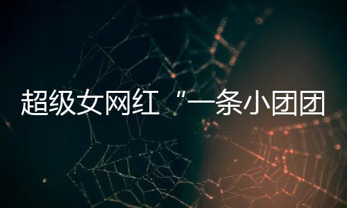 超級(jí)女網(wǎng)紅“一條小團(tuán)團(tuán)”復(fù)播：自嘲已經(jīng)“刑滿(mǎn)釋放”