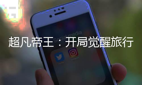 超凡帝王：開局覺醒旅行神獸