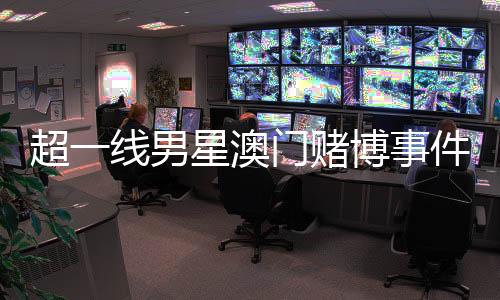 超一線男星澳門賭博事件揭秘，微博CEO作出回應