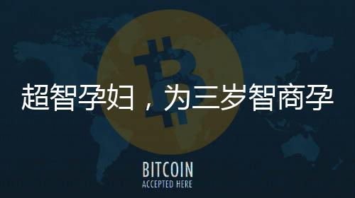 超智孕婦，為三歲智商孕婦順利分娩的科技奇跡