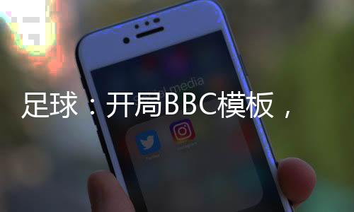 足球：開局BBC模板，梅西驚呆