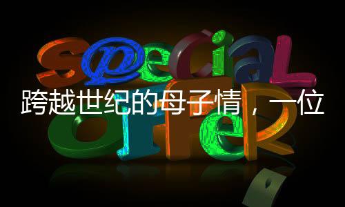 跨越世紀(jì)的母子情，一位百歲母親的九個十年，與她那九十歲兒子的生活點滴
