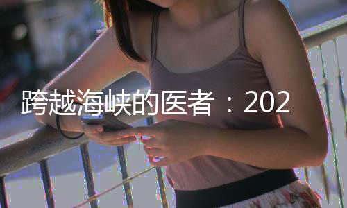 跨越海峽的醫(yī)者：2024年是個(gè)豐收年