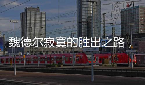 魏德爾寂寞的勝出之路，一場意料之外的勝利