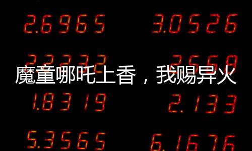 魔童哪吒上香，我賜異火焚天！