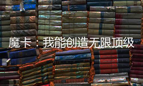 魔卡：我能創(chuàng)造無限頂級(jí)卡牌