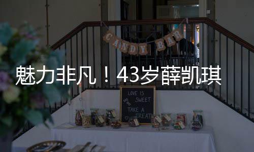 魅力非凡！43歲薛凱琪在春晚舞臺(tái)上扭出圈，驚艷全場(chǎng)！