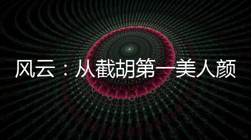 風云：從截胡第一美人顏盈開始