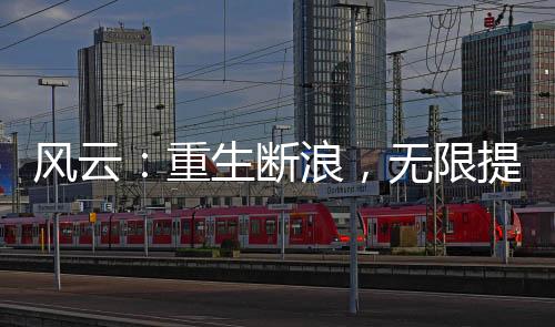 風(fēng)云：重生斷浪，無限提取