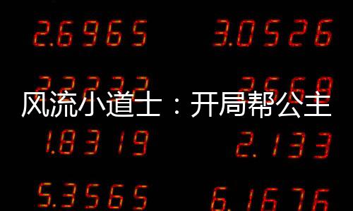 風(fēng)流小道士：開局幫公主驅(qū)邪