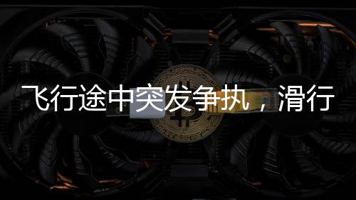 飛行途中突發(fā)爭執(zhí)，滑行中的飛機(jī)上乘客因強(qiáng)行上廁所遭罵并砸門