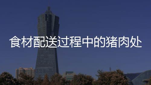 食材配送過程中的豬肉處置不當(dāng)引發(fā)關(guān)注
