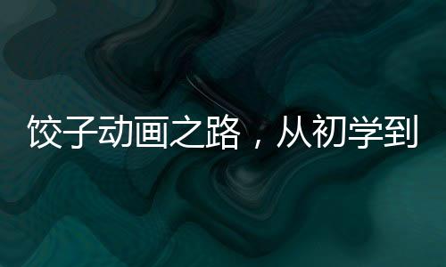 餃子動(dòng)畫(huà)之路，從初學(xué)到鏡頭渲染，探尋導(dǎo)演的藝術(shù)匠心